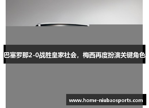 巴塞罗那2-0战胜皇家社会，梅西再度扮演关键角色
