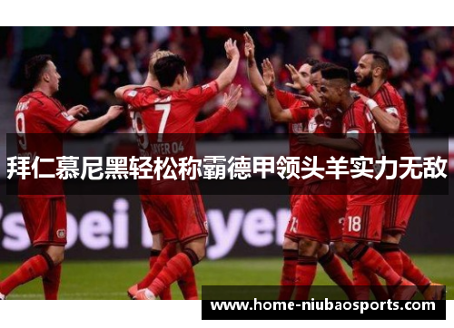 拜仁慕尼黑轻松称霸德甲领头羊实力无敌