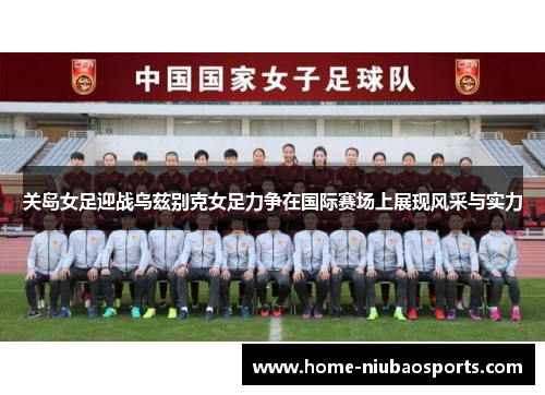关岛女足迎战乌兹别克女足力争在国际赛场上展现风采与实力
