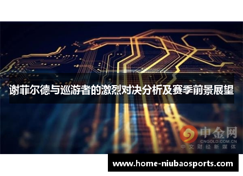 谢菲尔德与巡游者的激烈对决分析及赛季前景展望